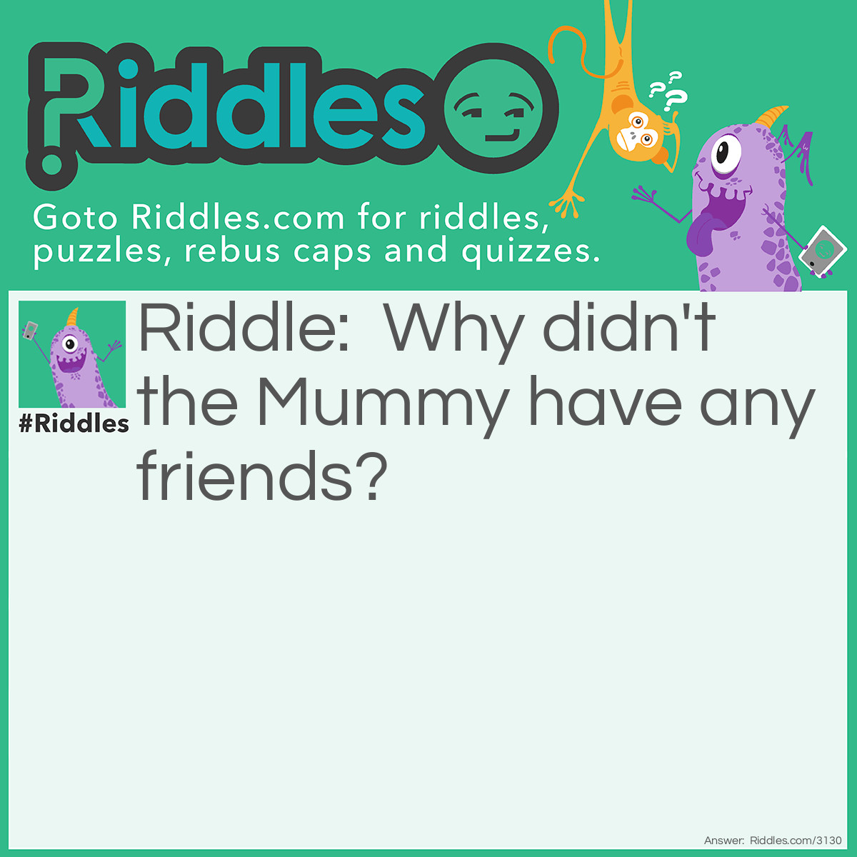 Riddle: Why didn't the Mummy have any friends? Answer: He was too wrapped up in himself.