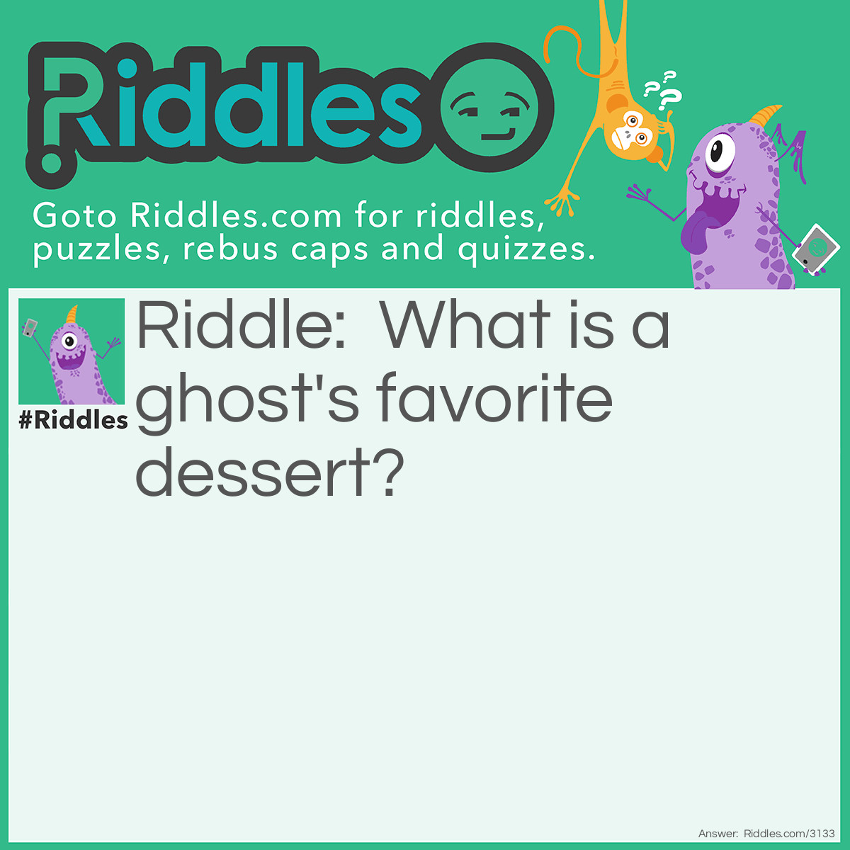 Riddle: What is a ghost's favorite dessert? Answer: Ice Scream.