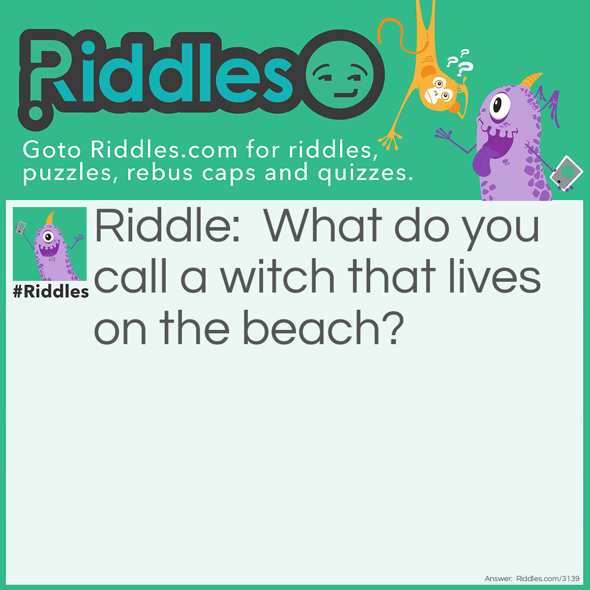 Riddle: What do you call a witch that lives on the beach? Answer: Sandwitch.