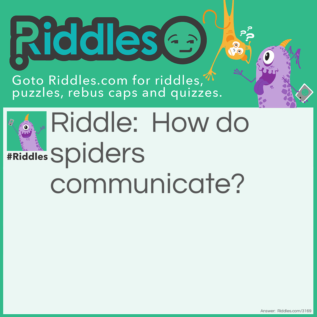 Riddle: How do spiders communicate? Answer: Through the worldwide web.