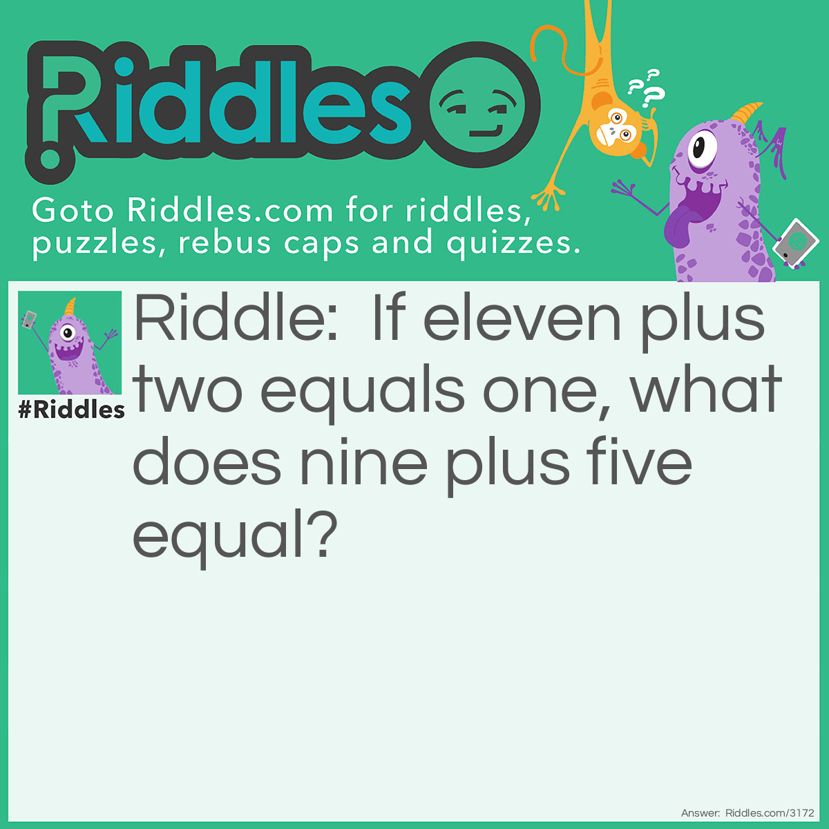 Riddle: If eleven plus two equals one, what does nine plus five equal? Answer: 11 o'clock plus 2 hours = 1 o'clock
9 o'clock plus 5 hours = 2 o'clock