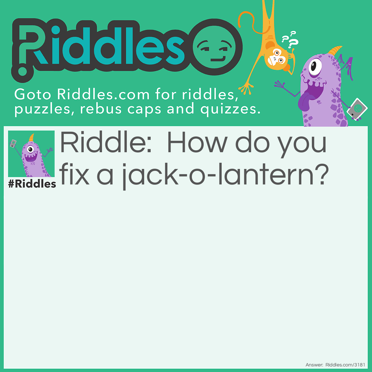 Riddle: How do you fix a broken jack-o-lantern? Answer: With a pumpkin patch.