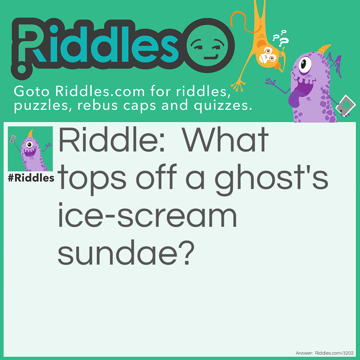 Riddle: What tops off a ghost's ice-scream sundae? Answer: Whipped Scream.