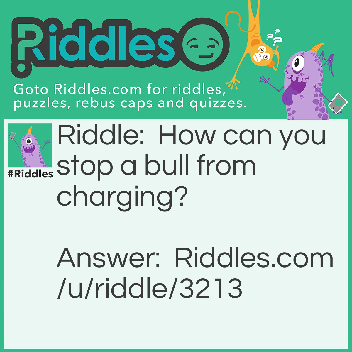Riddle: How can you stop a bull from charging? Answer: Take away its credit card!