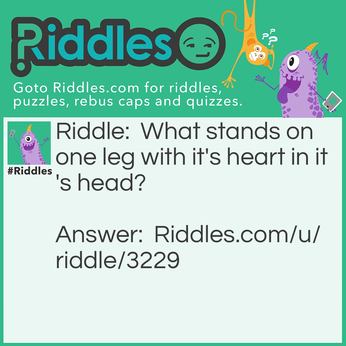 Riddle: What stands on one leg with it's heart in it's head? Answer: A cabbage.