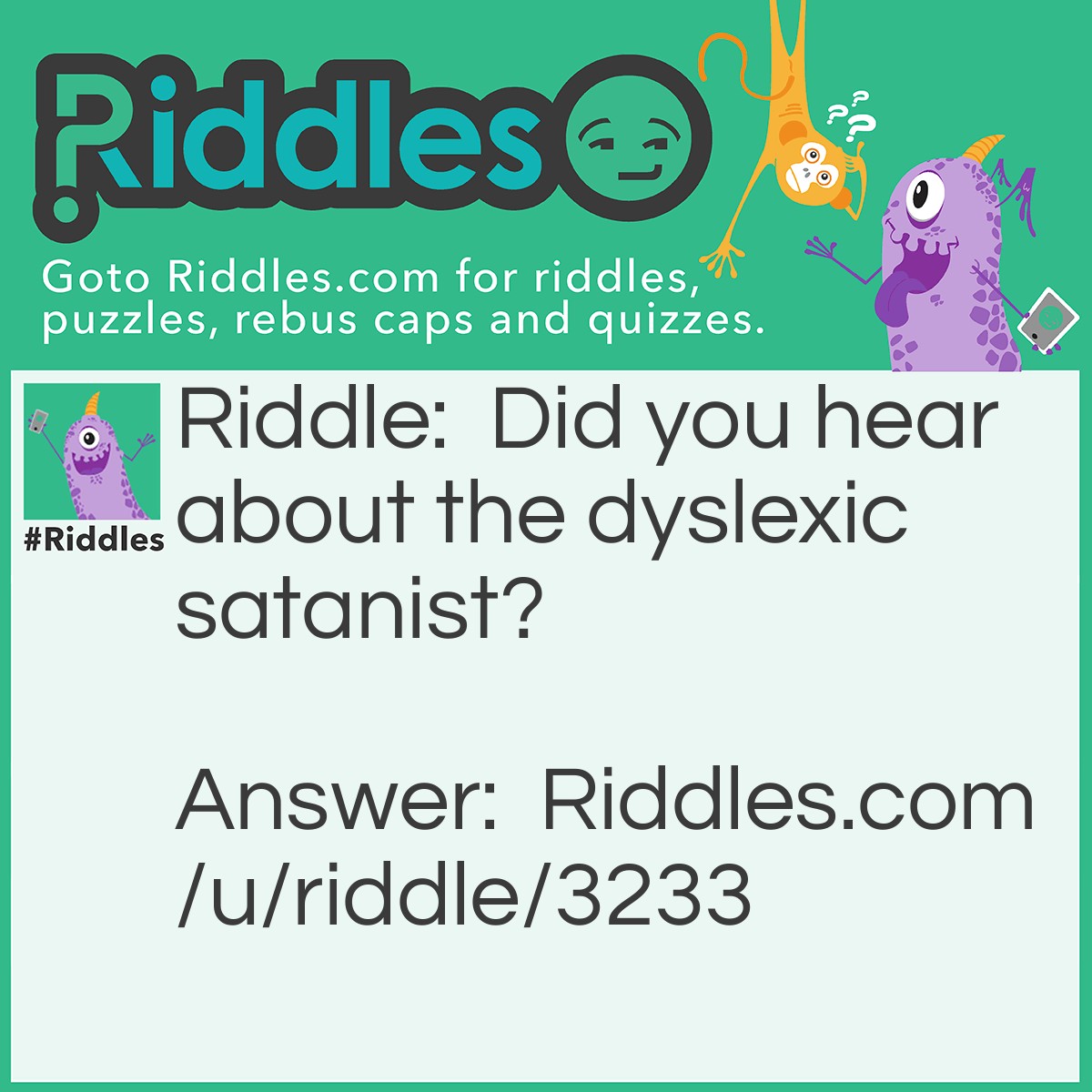 Riddle: Did you hear about the dyslexic satanist? Answer: He sold his soul to santa.