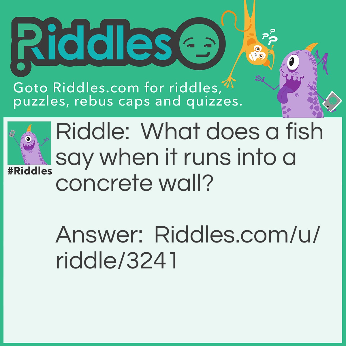 Riddle: What does a fish say when it runs into a concrete wall? Answer: Dam!