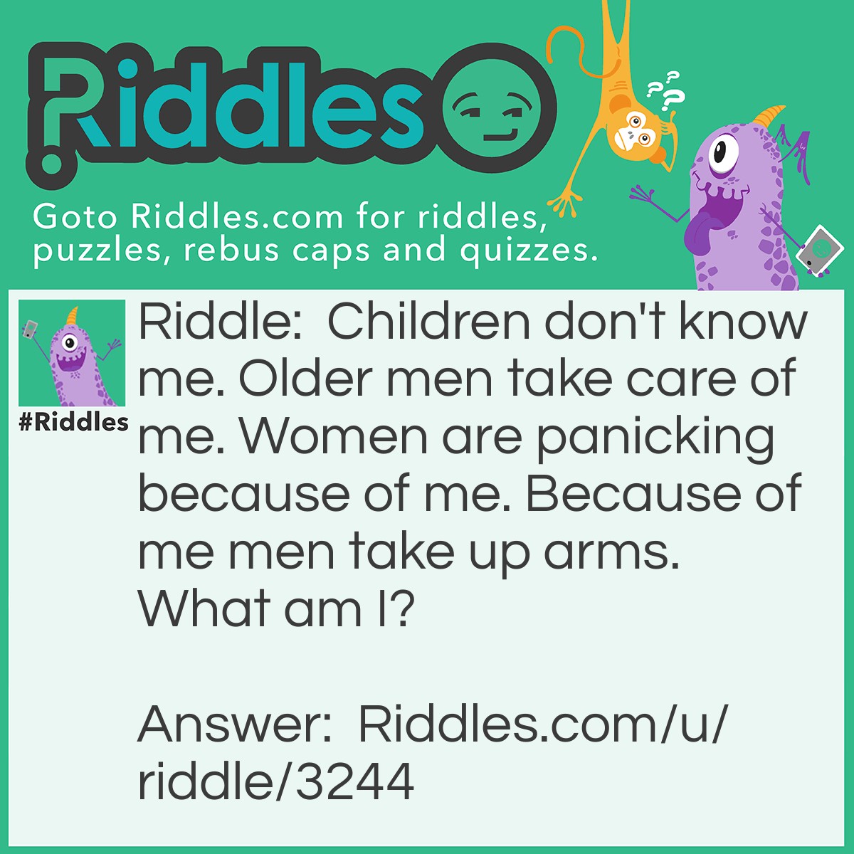 Riddle: Children don't know me. Older men take care of me. Women are panicking because of me. Because of me men take up arms. What am I? Answer: A beard.