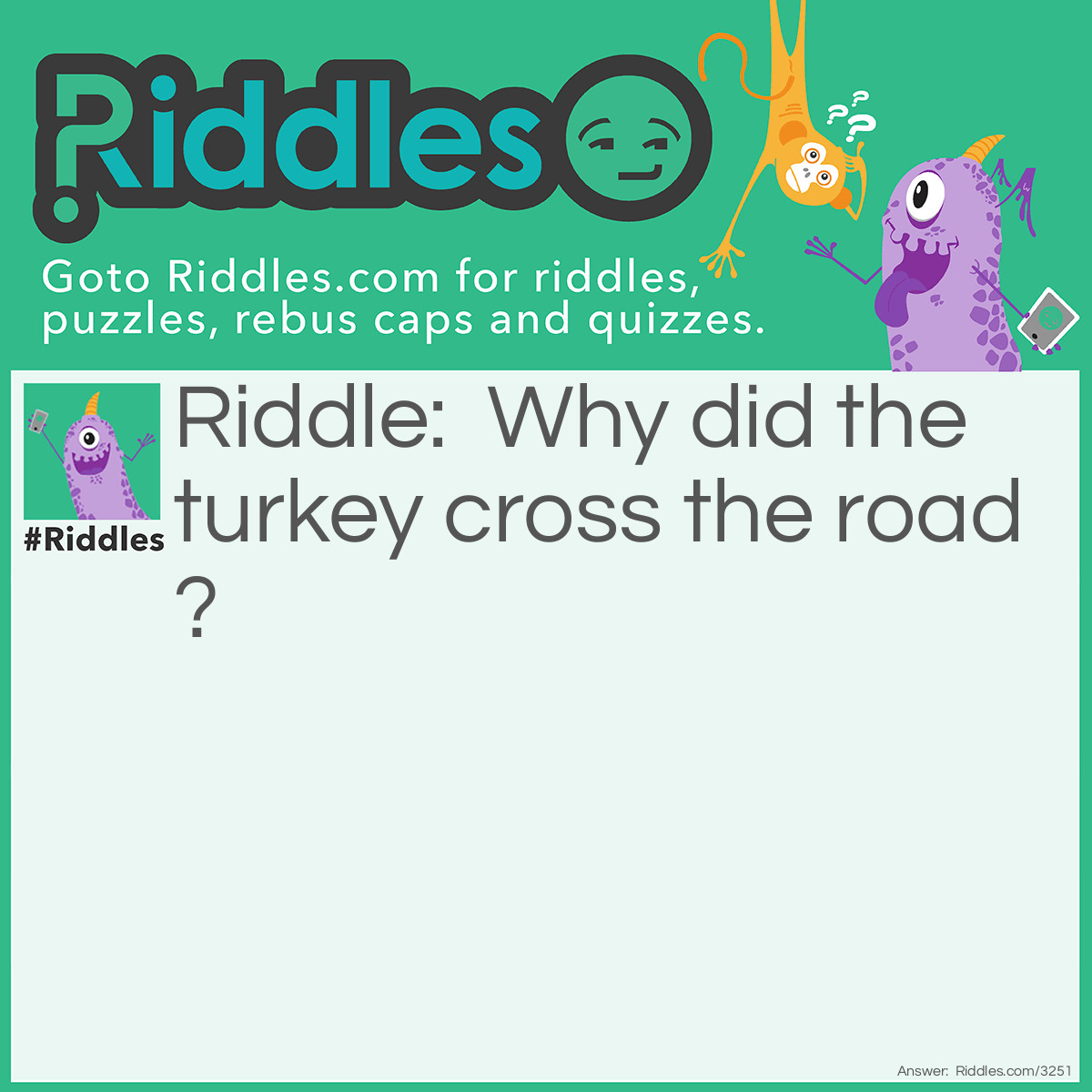 Riddle: Why did the turkey cross the road? Answer: To prove he wasn't chicken.