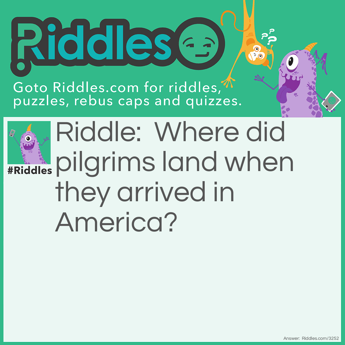 Riddle: Where did pilgrims land when they arrived in America? Answer: On their feet.