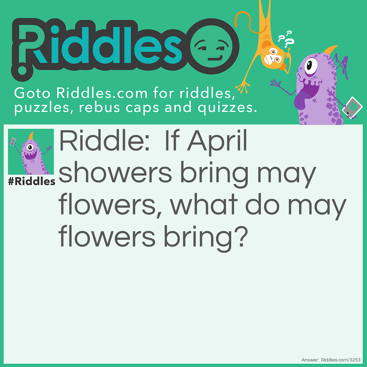 Riddle: If April showers bring may flowers, what do may flowers bring? Answer: Pilgrims.