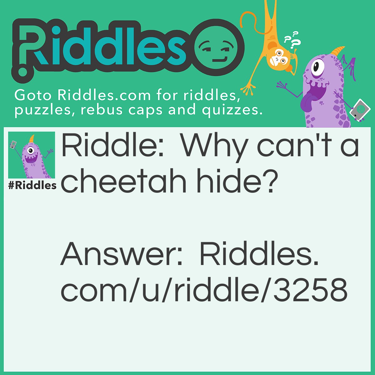 Riddle: Why can't a cheetah hide? Answer: Because it is spotted!