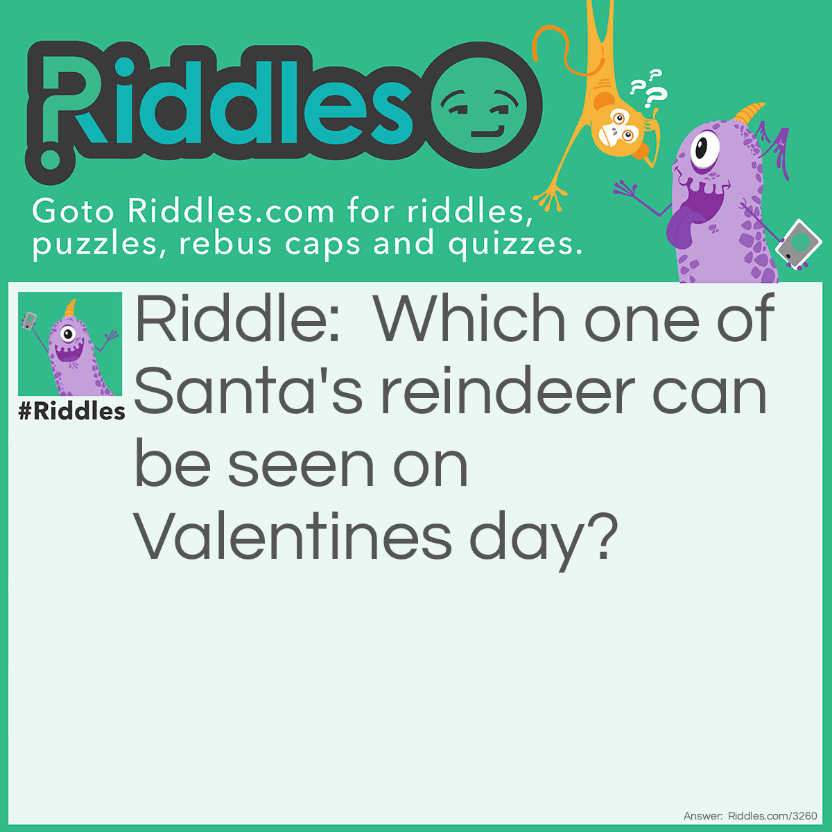 Riddle: Which one of Santa's reindeer can be seen on Valentine's Day? Answer: Cupid.