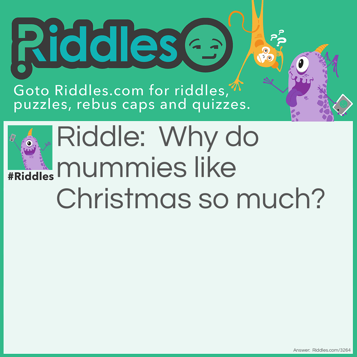 Riddle: Why do mummies like Christmas so much? Answer: Because of all the wrapping.