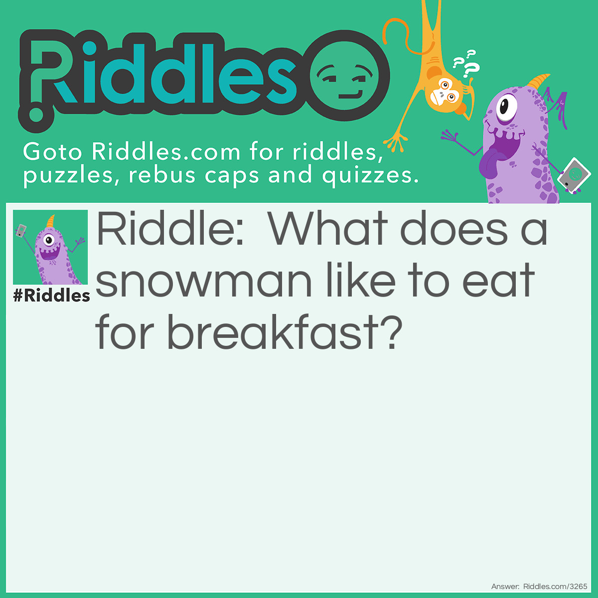 Riddle: What does a snowman like to eat for breakfast? Answer: Frosted Flakes.