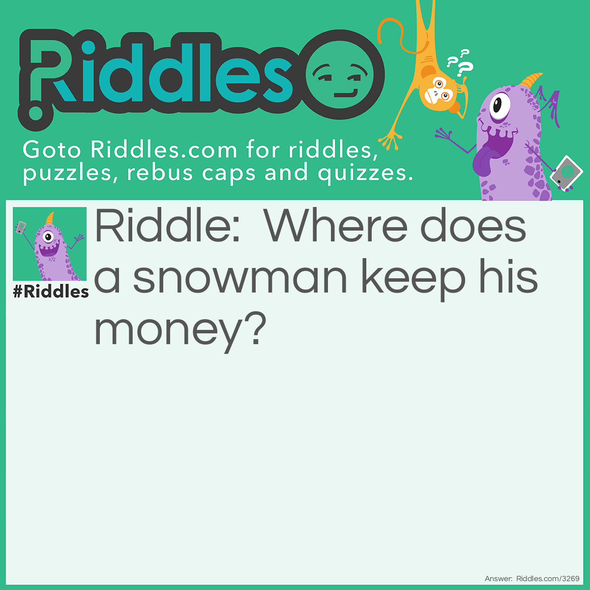 Riddle: Where does a snowman keep his money? Answer: In a snow bank.