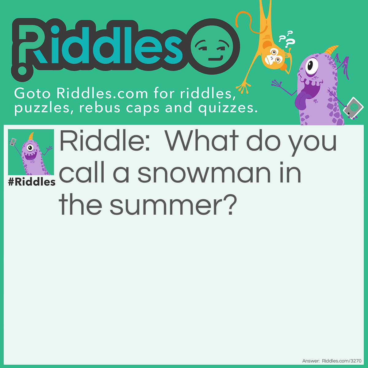 Riddle: What do you call a snowman in the summer? Answer: Puddle.
