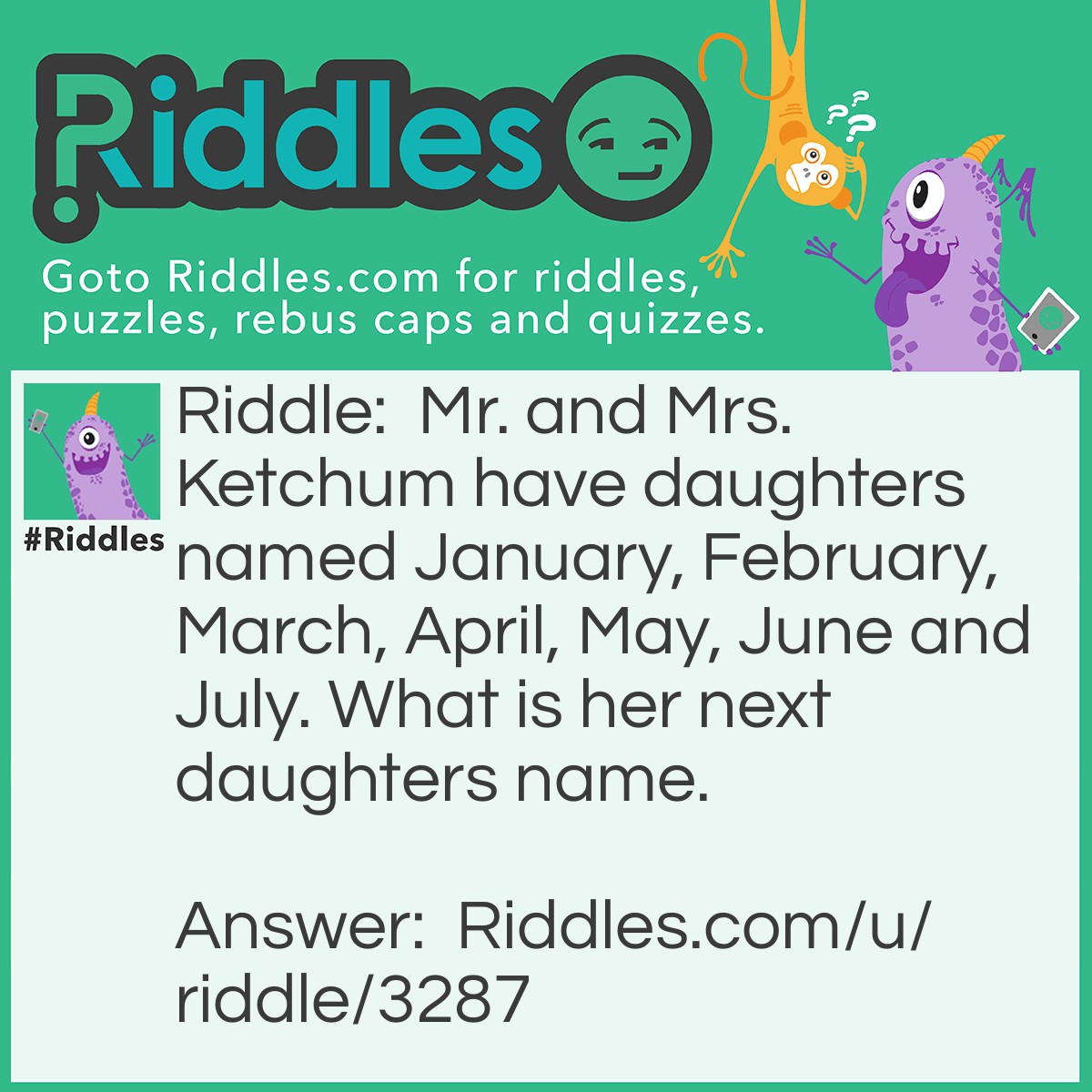 Riddle: Mr. and Mrs. Ketchum have daughters named January, February, March, April, May, June and July. What is her next daughters name. Answer: What.