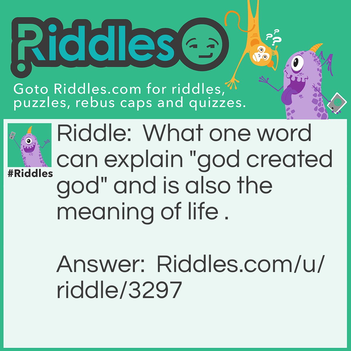 Riddle: What one word can explain "god created god" and is also the meaning of life . Answer: Evolution.