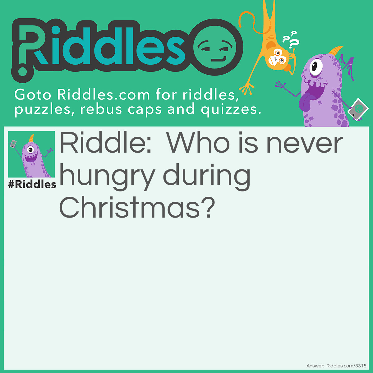 Riddle: Who is never hungry during Christmas? Answer: The turkey because he is always stuffed.