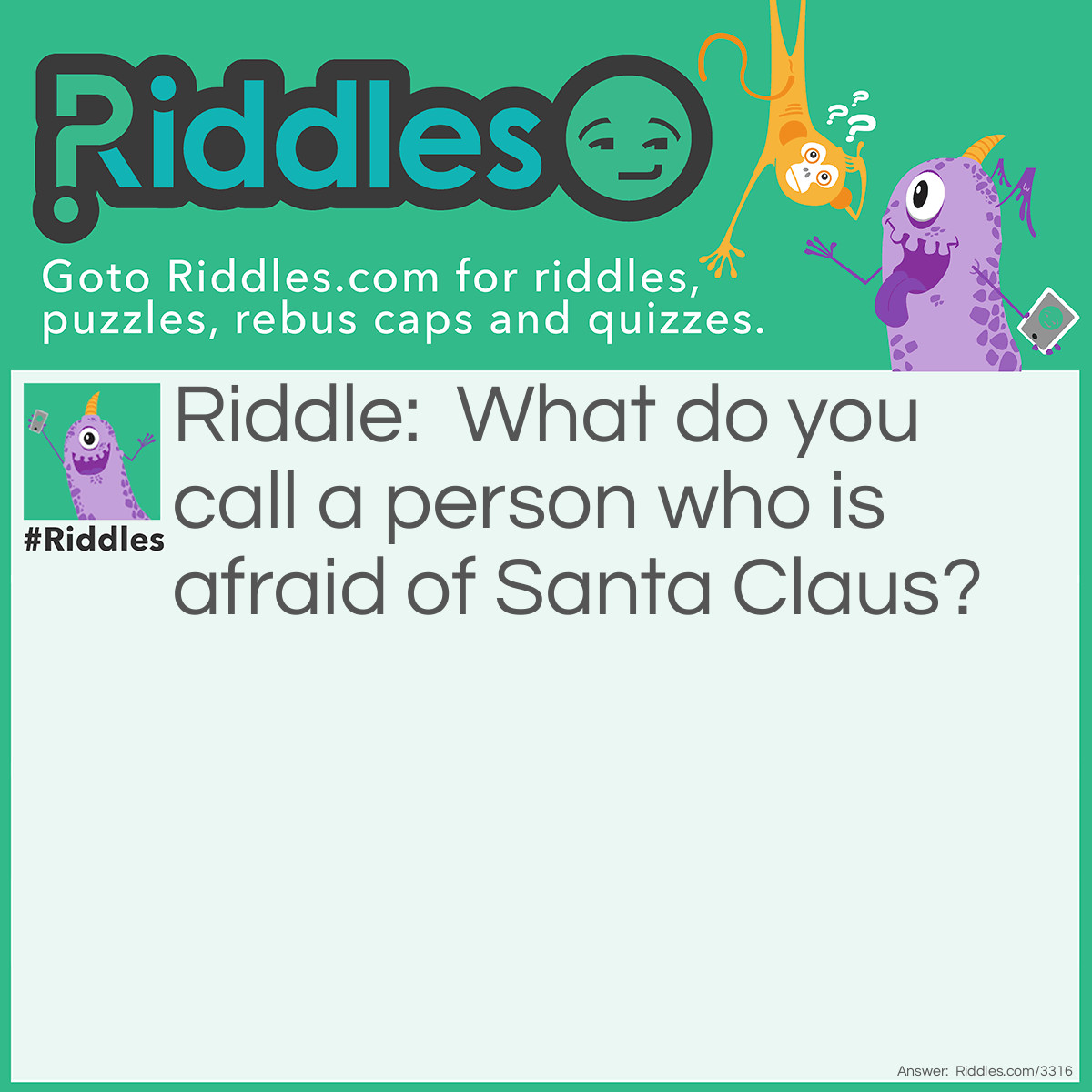 Riddle: What do you call a person who is afraid of Santa Claus? Answer: Claus-traophobic.