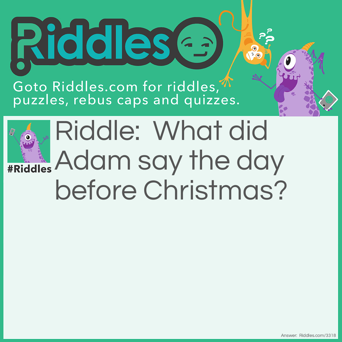 Riddle: What did Adam say the day before <a href="https://www.riddles.com/quiz/christmas-riddles">Christmas</a>? Answer: It's Christmas, Eve!