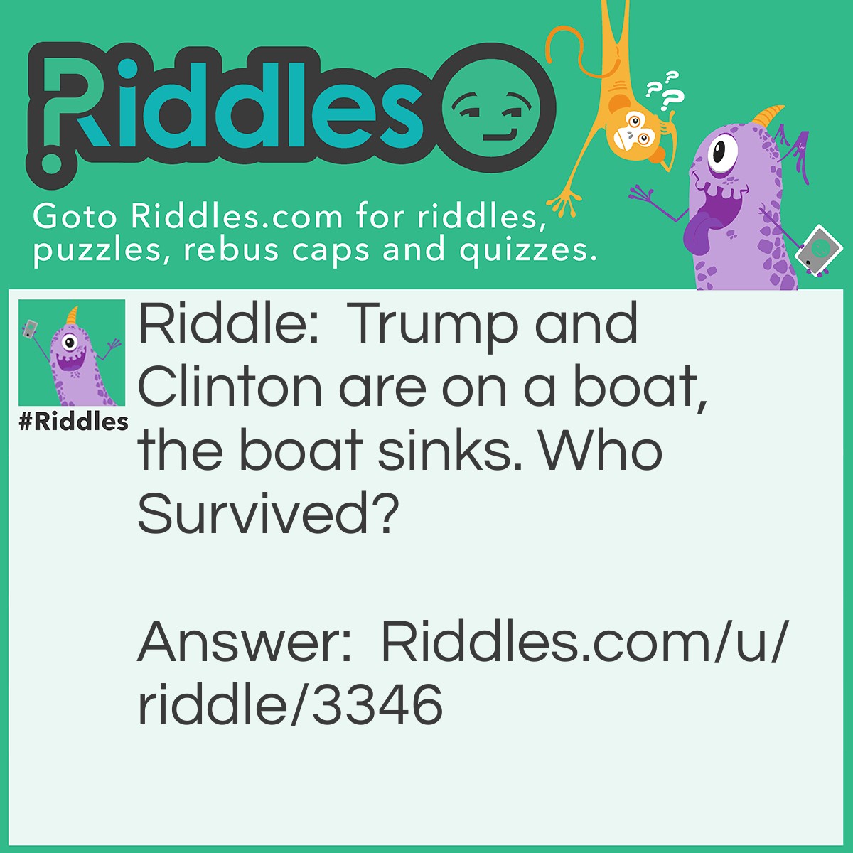 Riddle: Trump and Clinton are on a boat, the boat sinks. Who Survived? Answer: America but Trump is President.