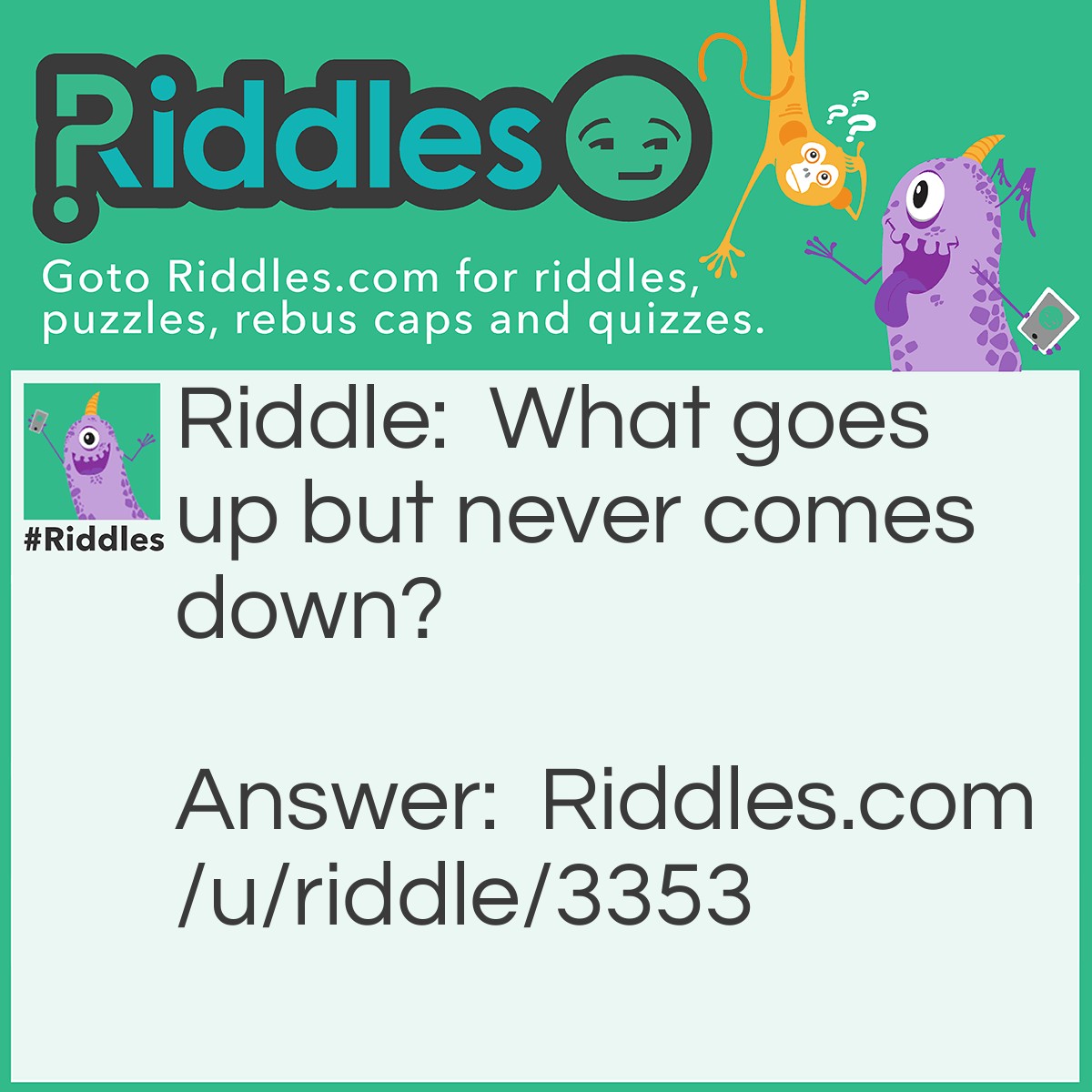 Riddle: What goes up but never comes down? Answer: Age.