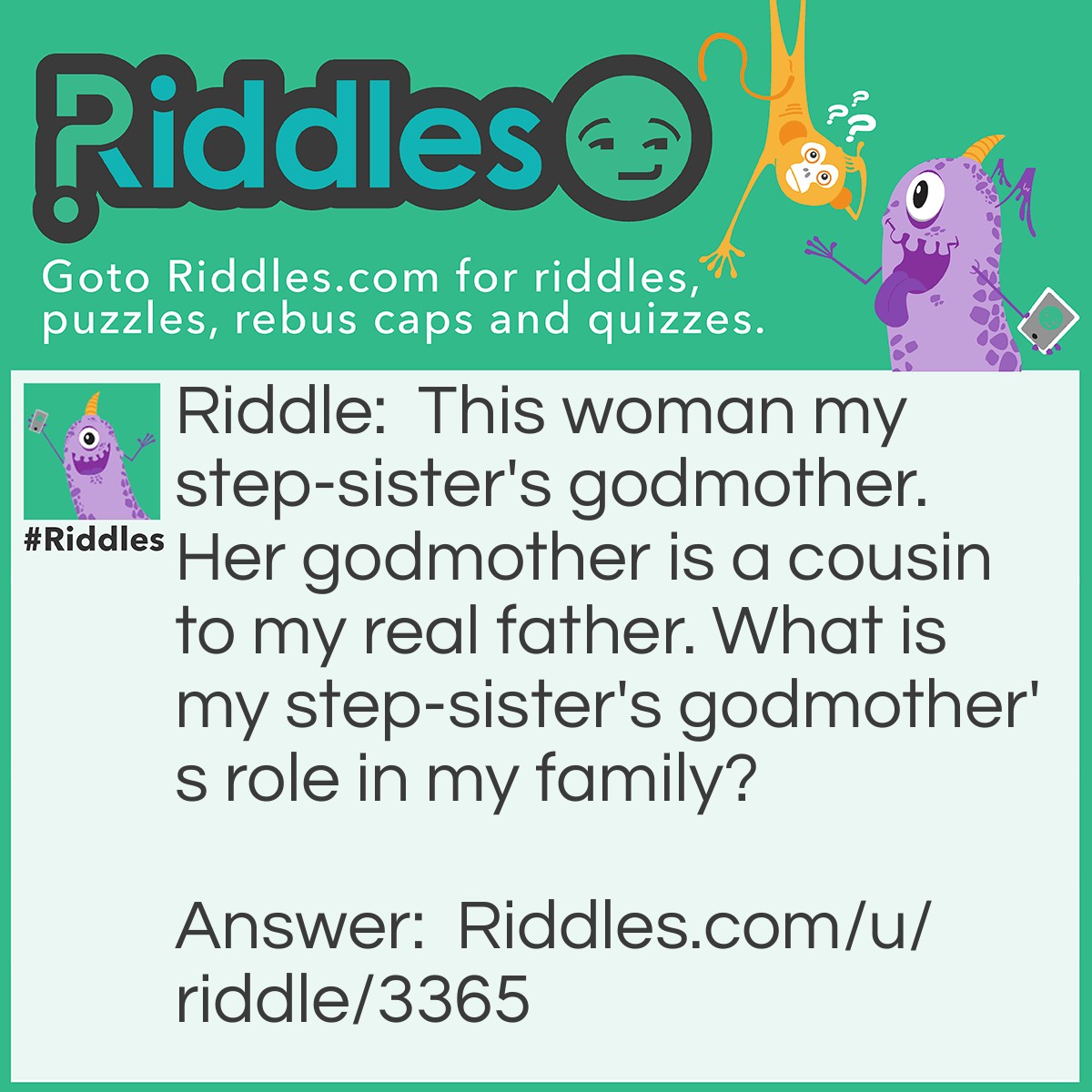 Riddle: This woman my step-sister's godmother. Her godmother is a cousin to my real father. What is my step-sister's godmother's role in my family? Answer: My first cousin once removed.