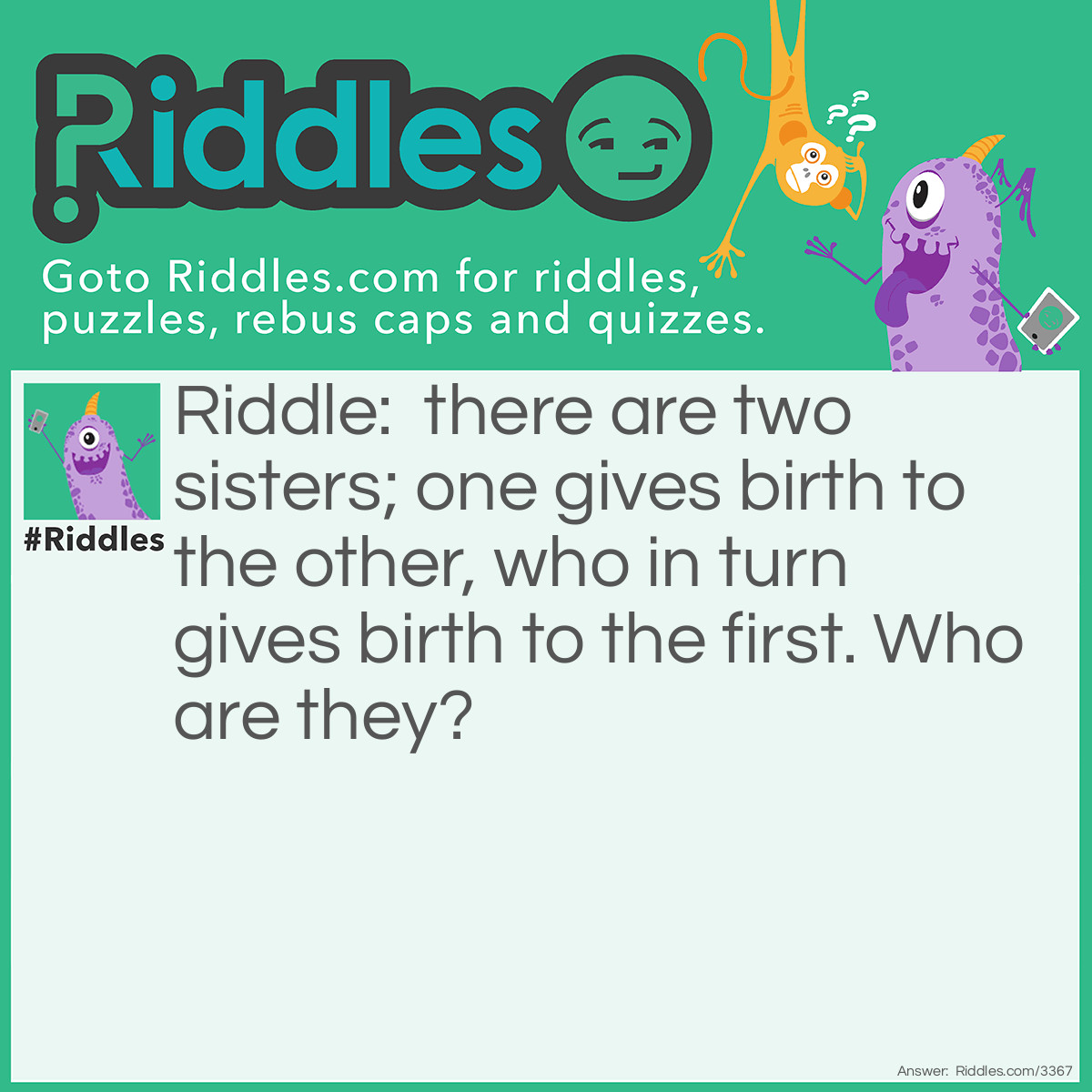 Riddle: There are two sisters; one gives birth to the other, who in turn gives birth to the first. Who are they? Answer: Day and night. Both words that are both feminine in the Greek language.