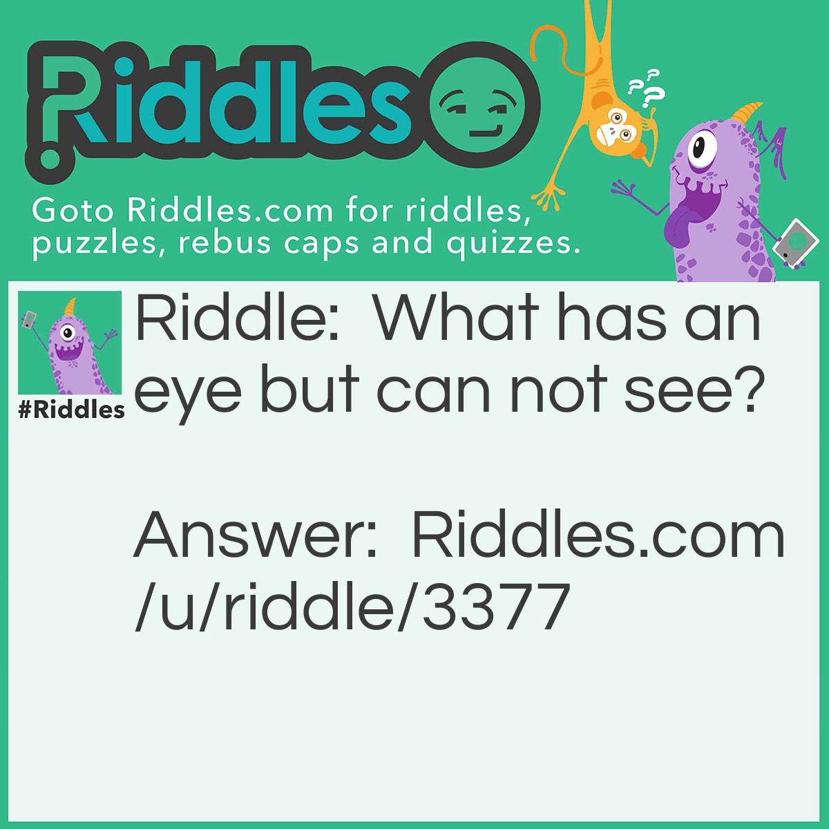 Riddle: What has an eye but can not see? Answer: A needle.