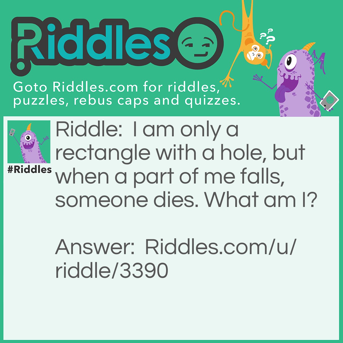 Riddle: I am only a rectangle with a hole, but when a part of me falls, someone dies. What am I? Answer: A guillotine