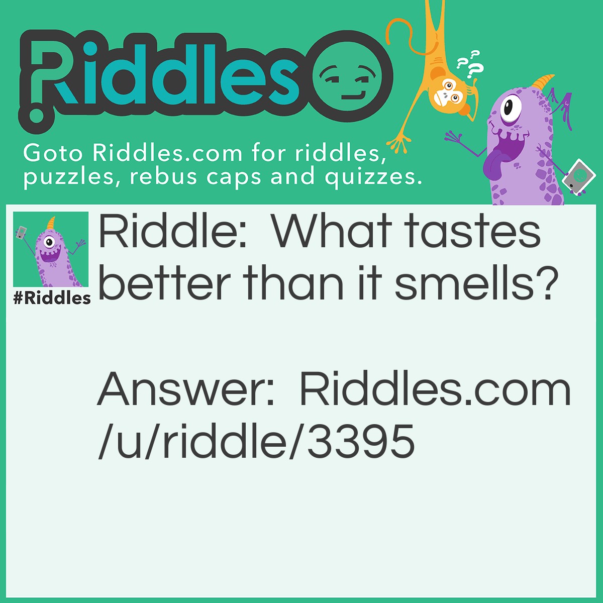 Riddle: What tastes better than it smells? Answer: A tongue.