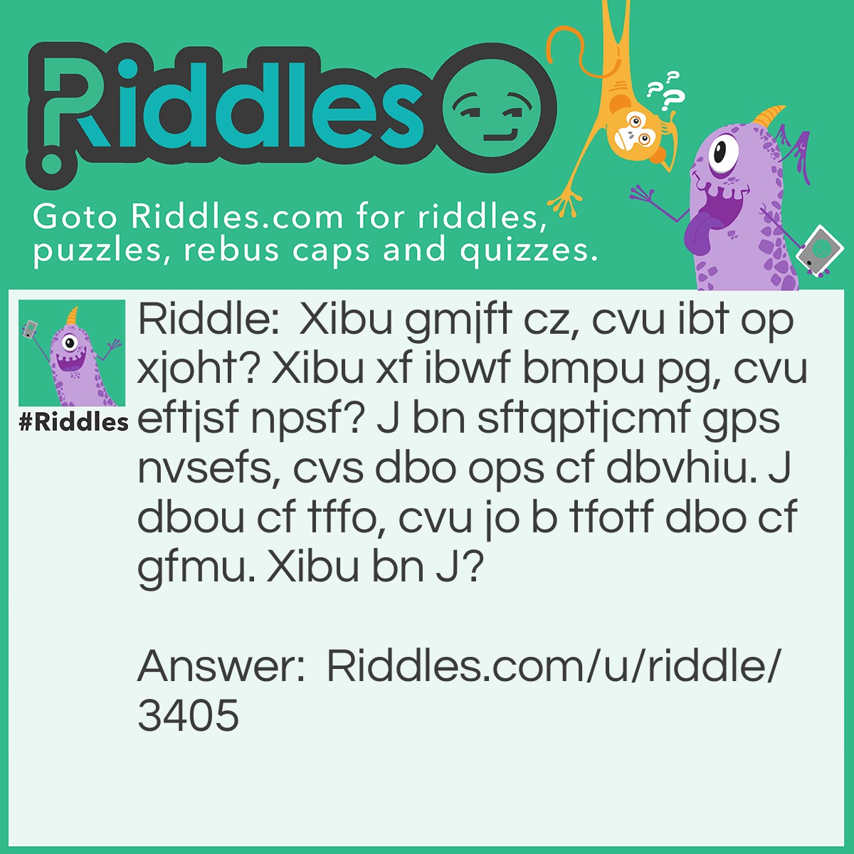 Riddle: Xibu gmjft cz, cvu ibt op xjoht? Xibu xf ibwf bmpu pg, cvu eftjsf npsf? J bn sftqptjcmf gps nvsefs, cvs dbo ops cf dbvhiu. J dbou cf tffo, cvu jo b tfotf dbo cf gfmu. Xibu bn J? Answer: :)