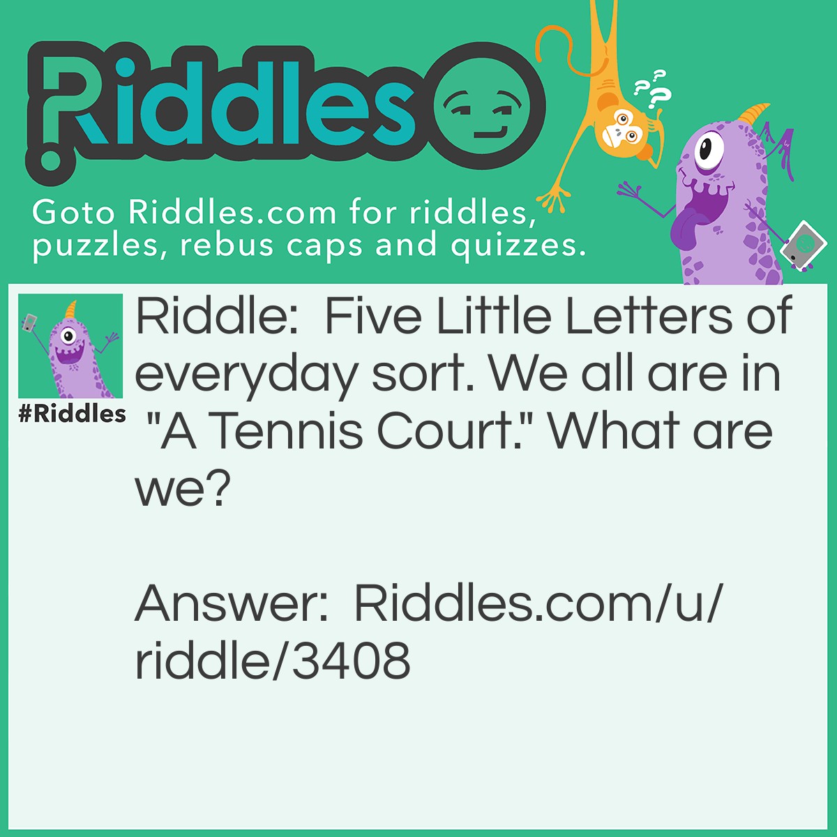 Riddle: Five Little Letters of everyday sort. We all are in "A Tennis Court." What are we? Answer: Vowels.