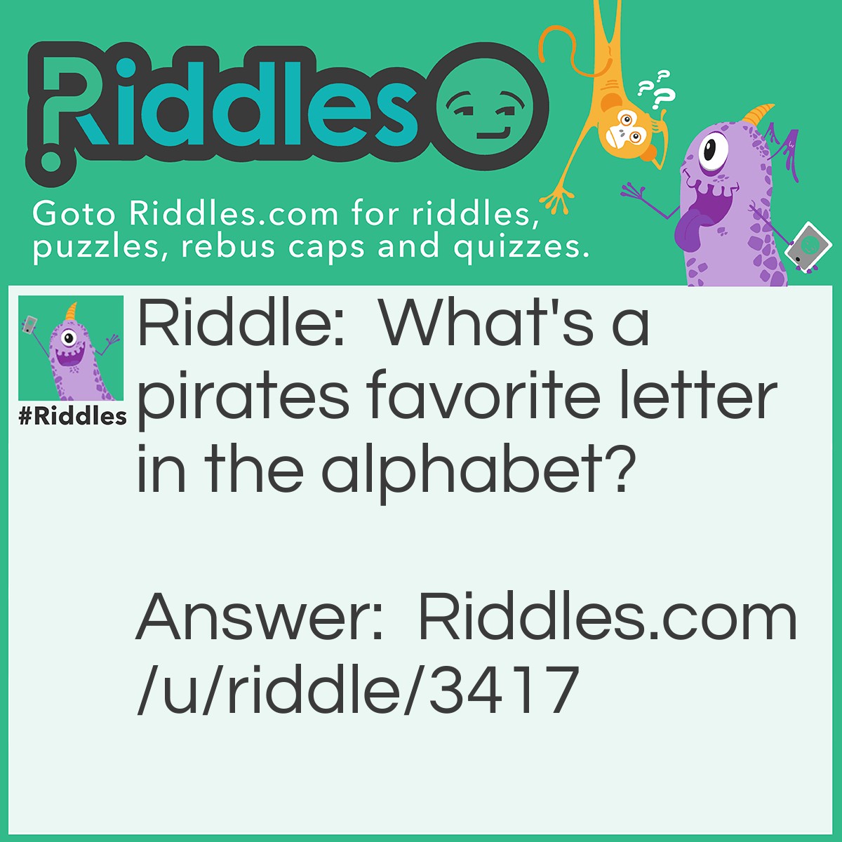 Riddle: What's a pirates favorite letter in the alphabet? Answer: Arr, mateys.