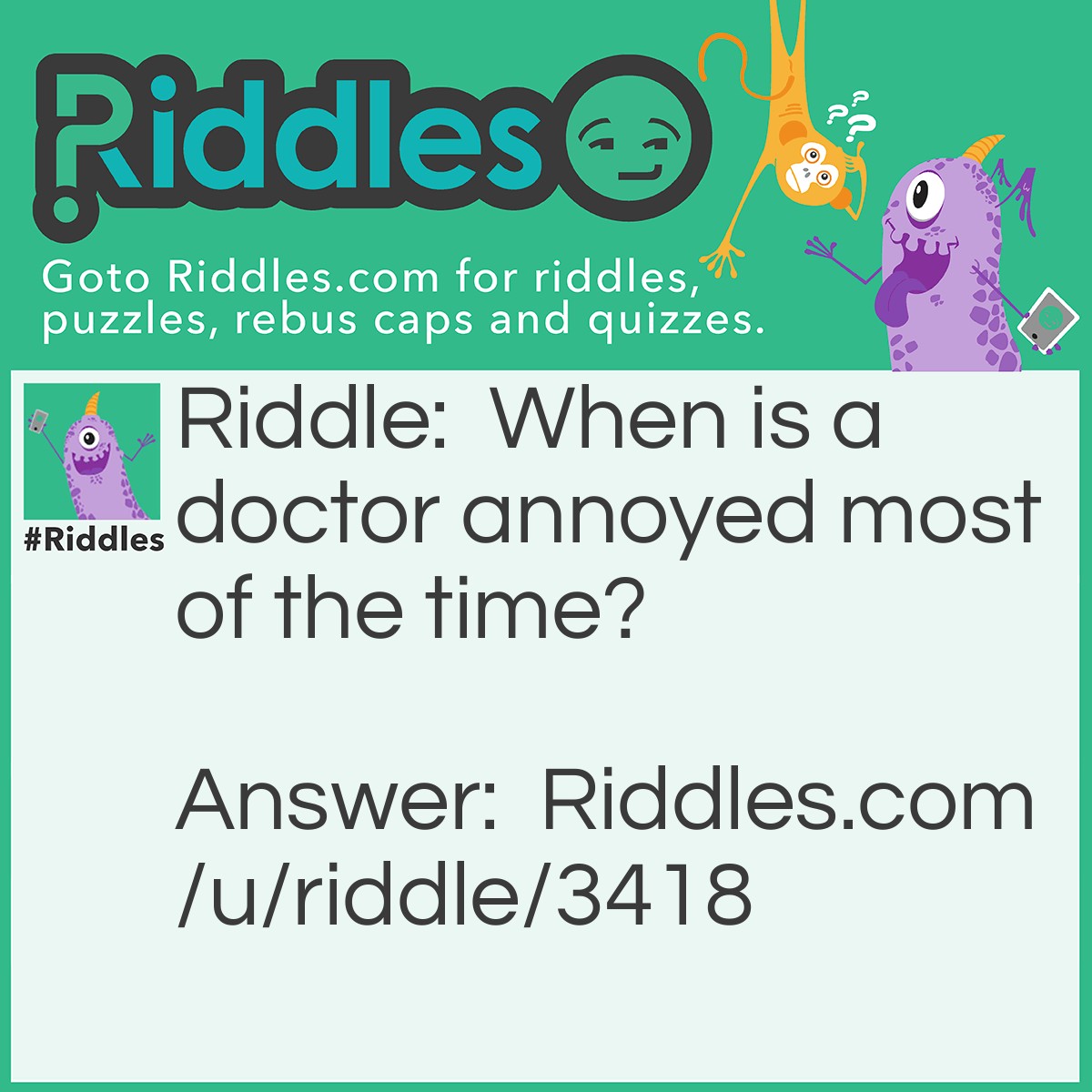 Riddle: When is a doctor annoyed most of the time? Answer: When he is out of patients.