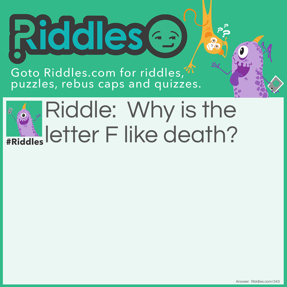 Riddle: Why is the letter F like death? Answer: Because without it life is a lie, or it makes life a lie.