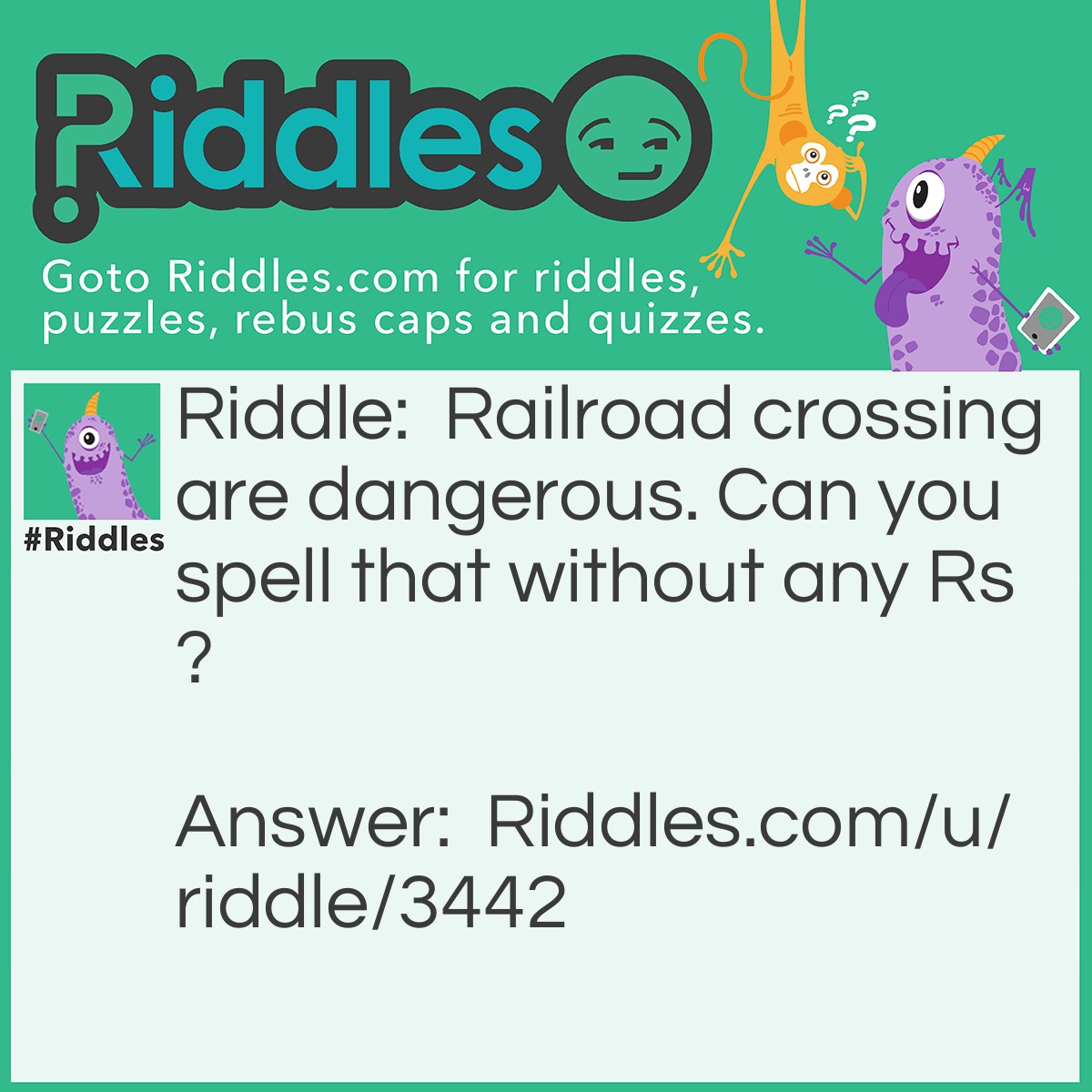 Riddle: Railroad crossing are dangerous. Can you spell that without any Rs? Answer: T-H-A-T.