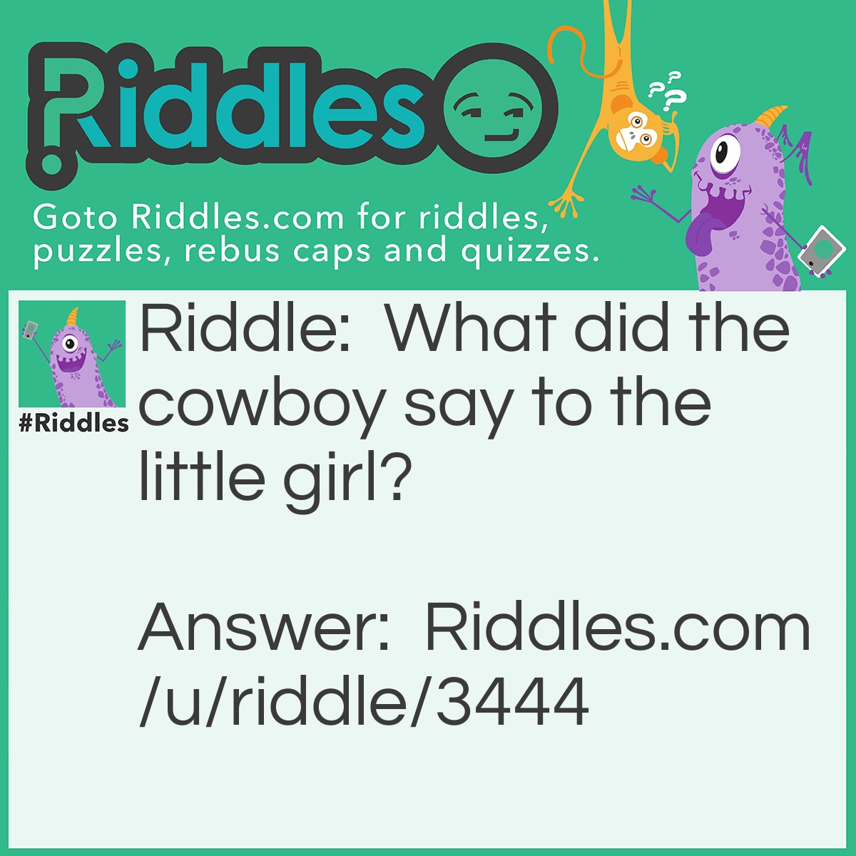 Riddle: What did the cowboy say to the little girl? Answer: You wanna cow with me?