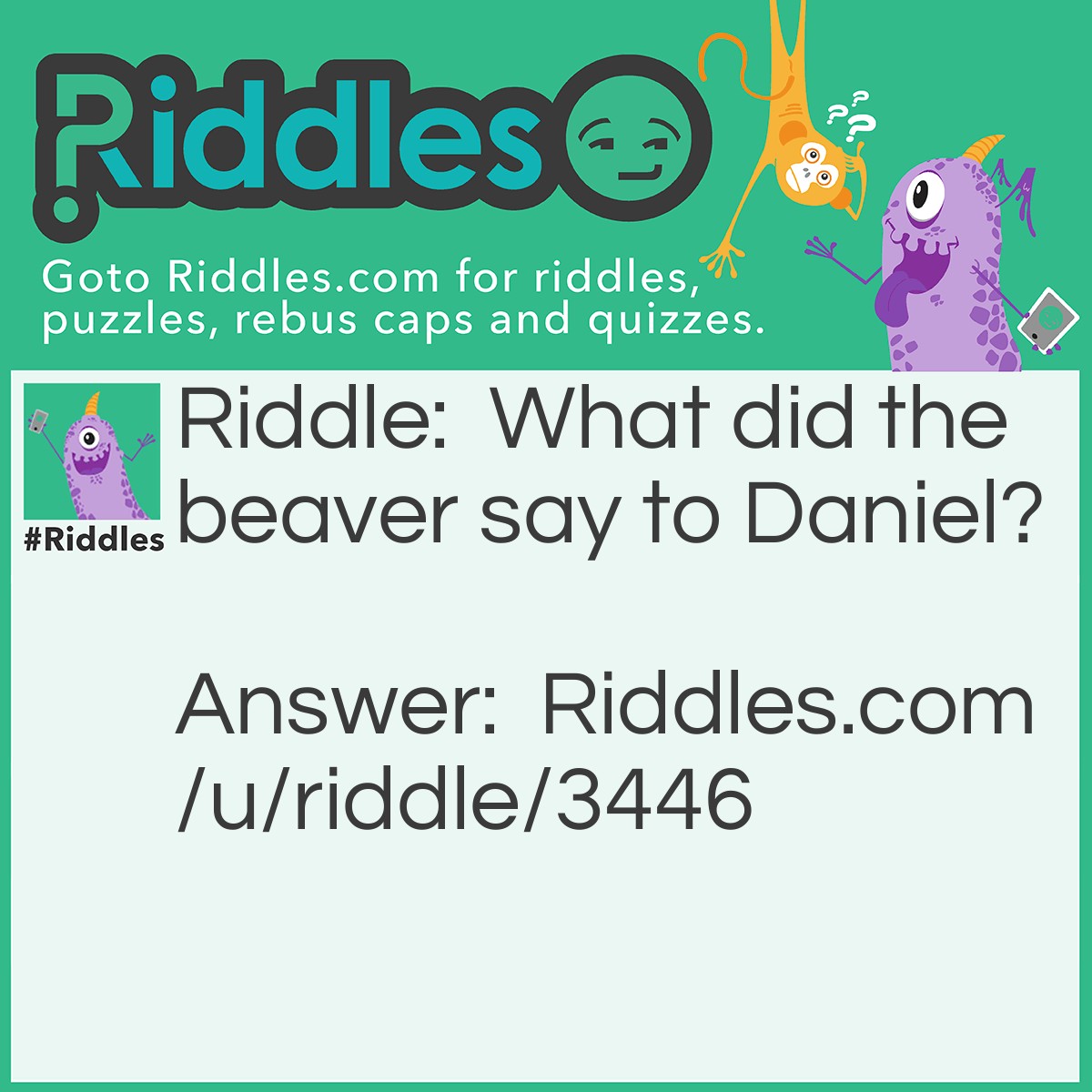 Riddle: What did the beaver say to Daniel? Answer: Dam Daniel!