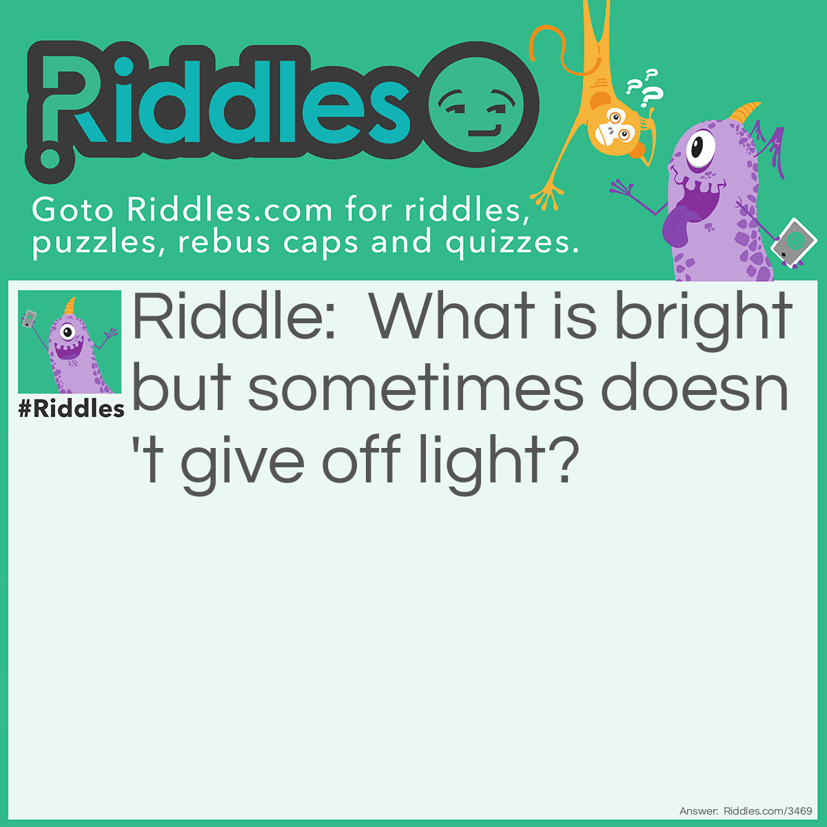 Riddle: What is bright but sometimes doesn't give off light? Answer: The moon.