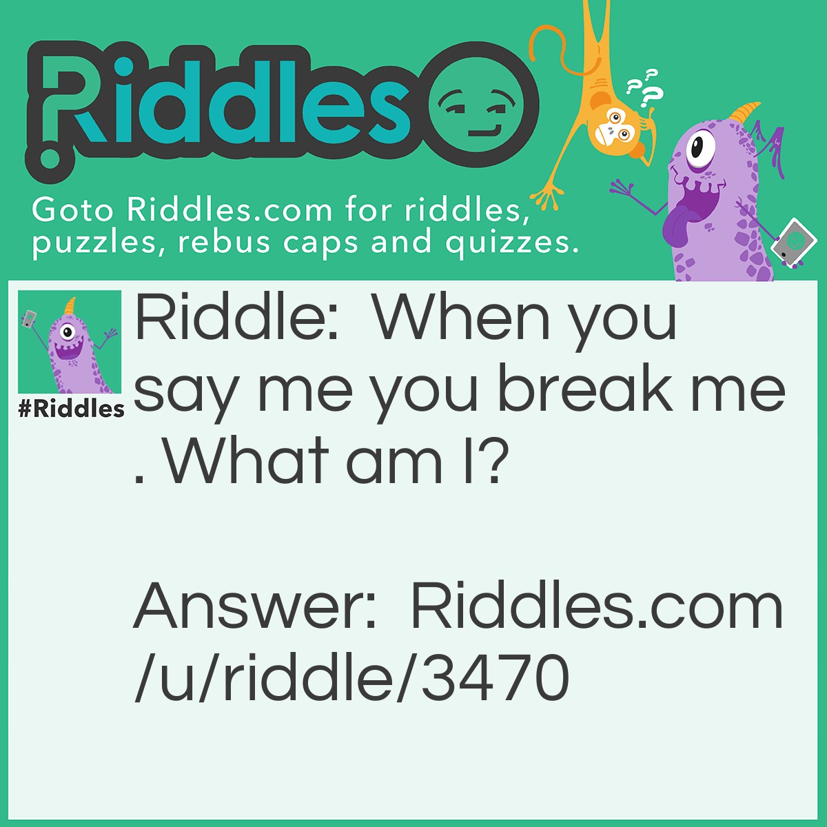 Riddle: When you say me you break me. What am I? Answer: Silence.