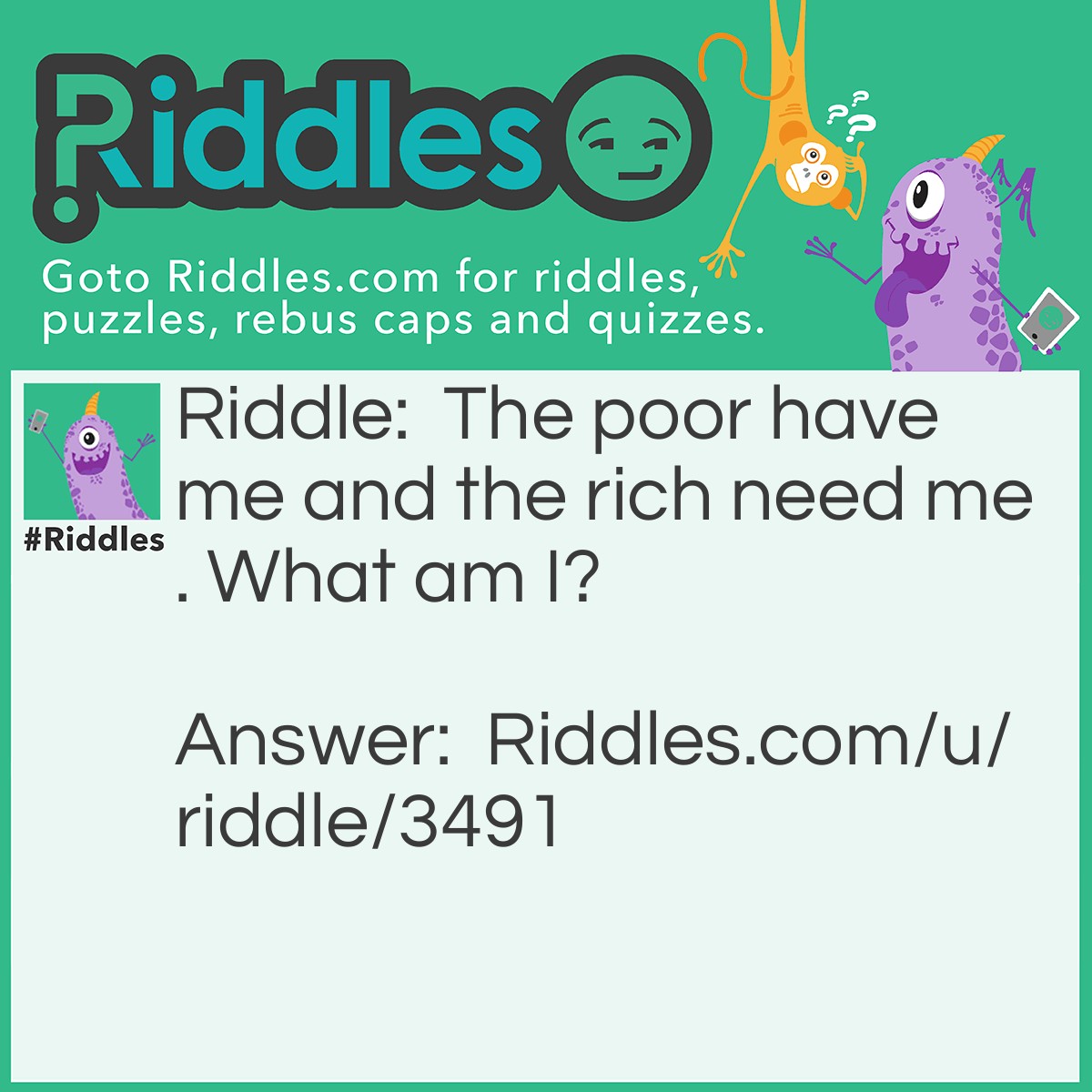 Riddle: The poor have me and the rich need me. What am I? Answer: Nothing.