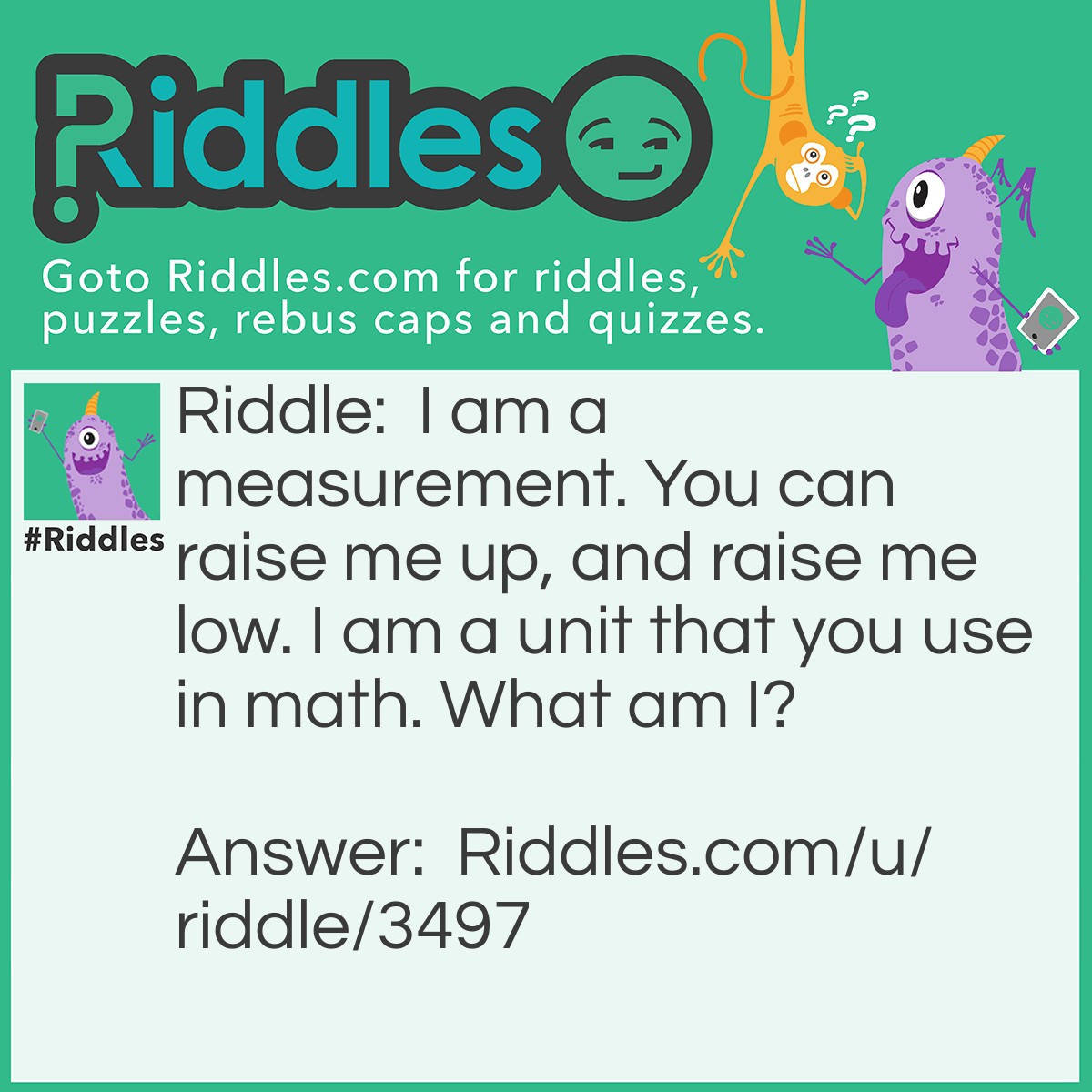 Riddle: I am a measurement. You can raise me up, and raise me low. I am a unit that you use in math. What am I? Answer: Volume.