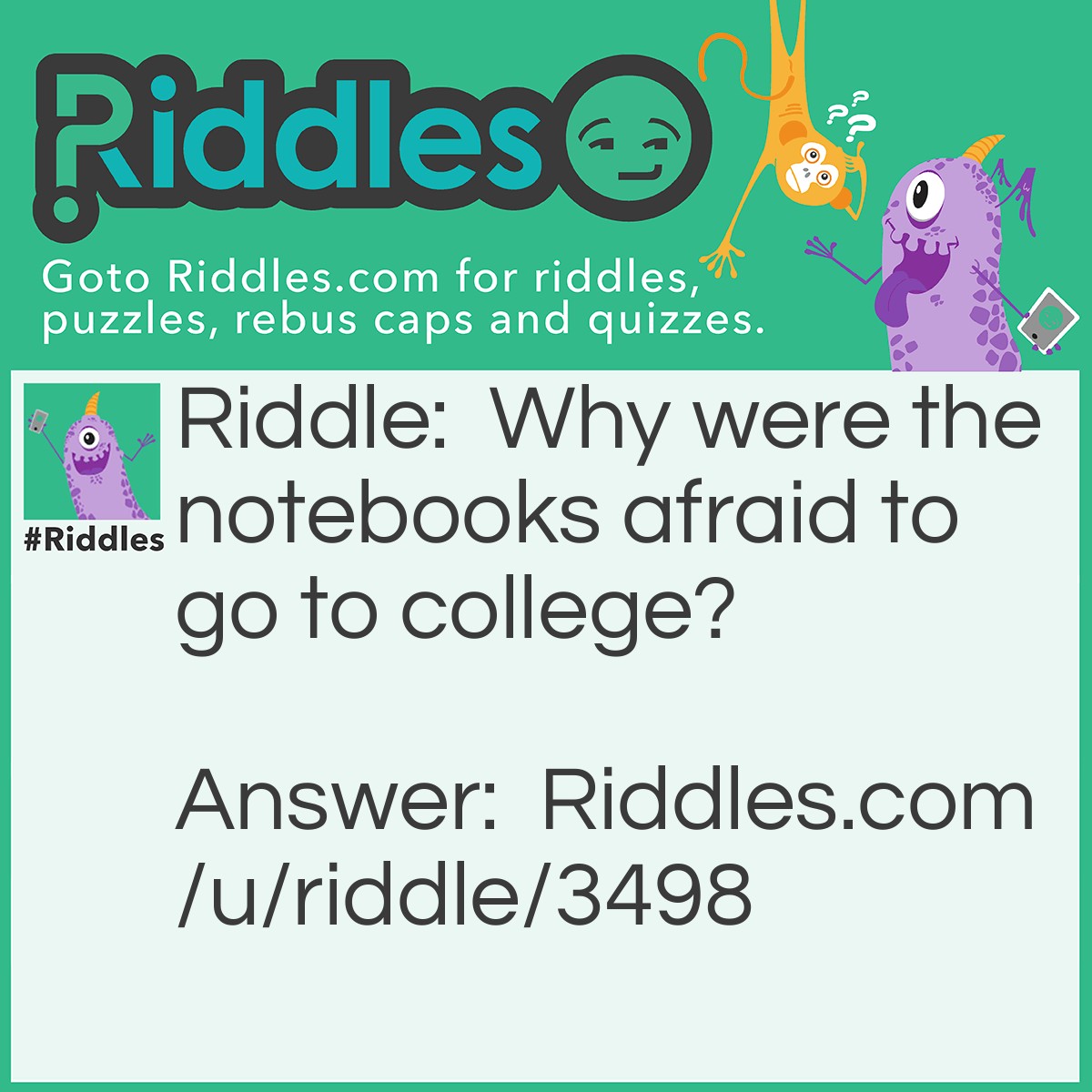 Riddle: Why were the notebooks afraid to go to college? Answer: Because the College ruled notebooks!