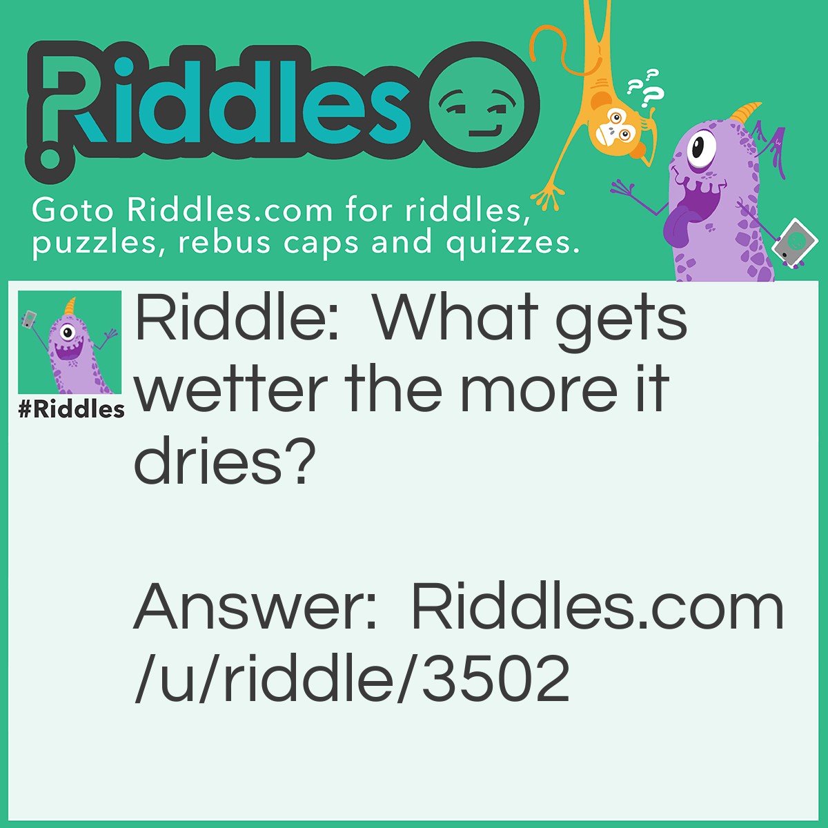 Riddle: What gets wetter the more it dries? Answer: A towel.