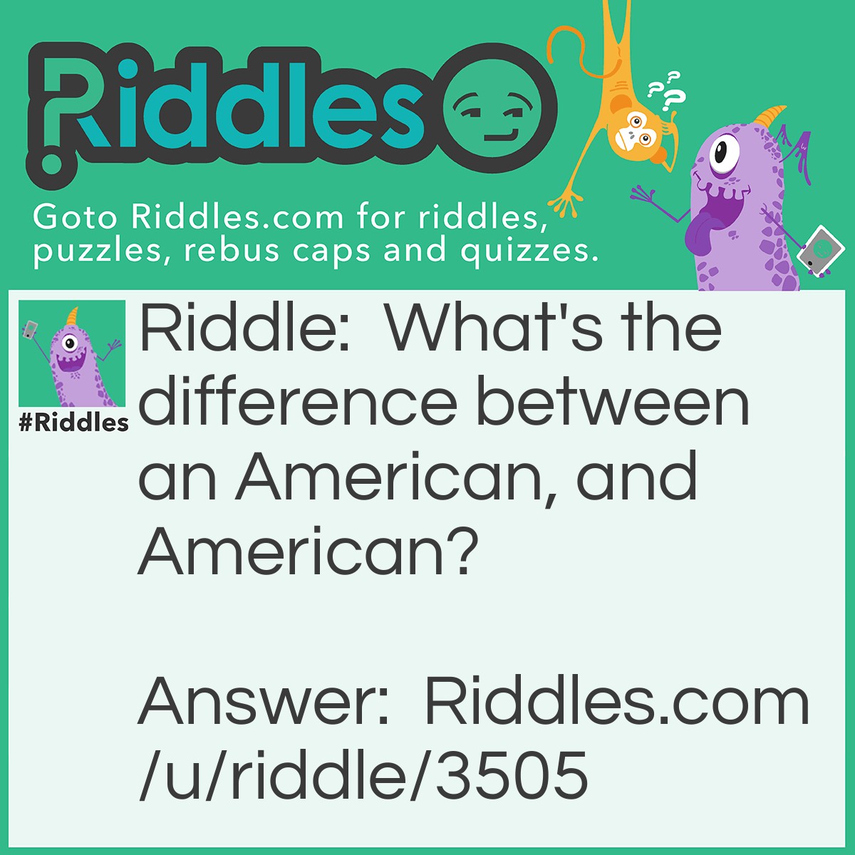 Riddle: What's the difference between an American, and American? Answer: One's the merry one, and the other one lives in the US.