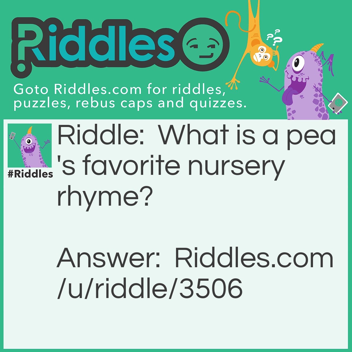 Riddle: What is a pea's favorite nursery rhyme? Answer: Little Bo Pea-p.