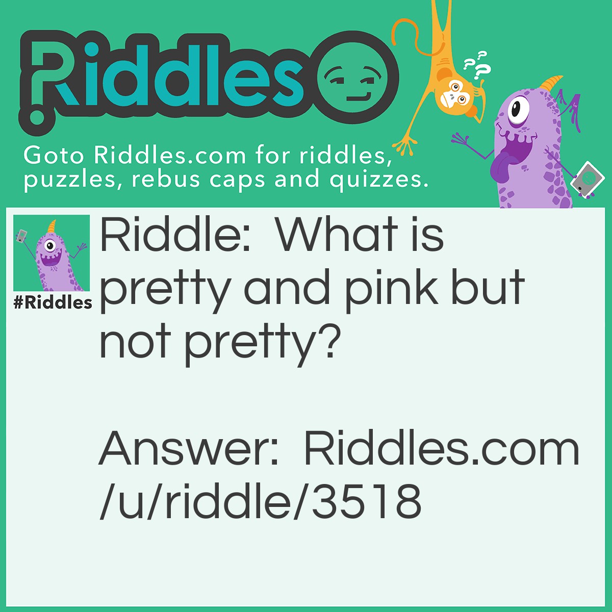 Riddle: What is pretty and pink but not pretty? Answer: Pink!
